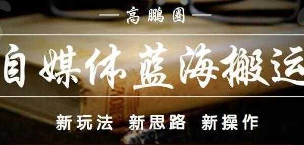 高鹏圈《自媒体蓝海搬运项目》单号收益每月基本都可以达到5000+可批量-韬哥副业项目资源网