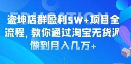 淘宝店群盈利5W+项目全流程，淘宝无货源如何做到月入几万+-韬哥副业项目资源网