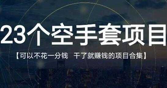 《23个空手套项目》0成本0投入，干了就赚钱纯空手套生意经-韬哥副业项目资源网