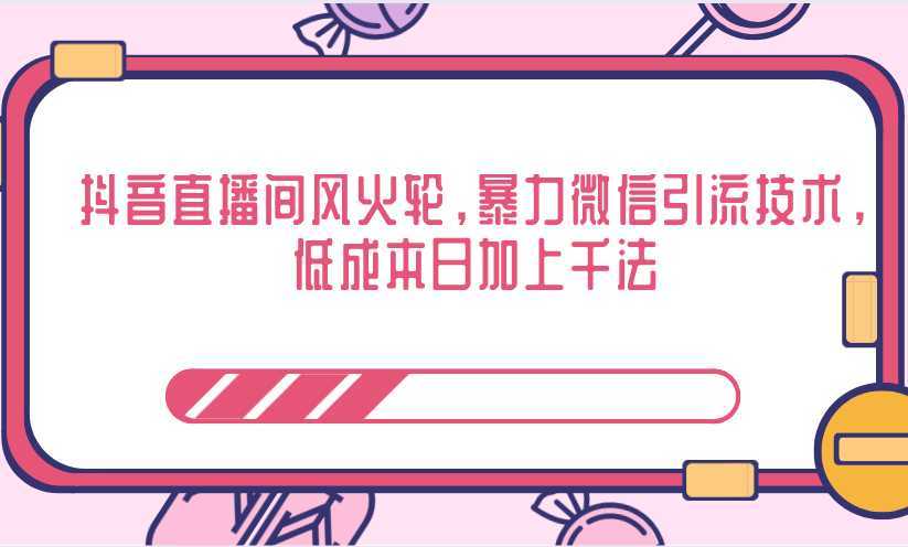 抖音直播间风火轮，暴力微信引流技术，低成本日加上千法-韬哥副业项目资源网