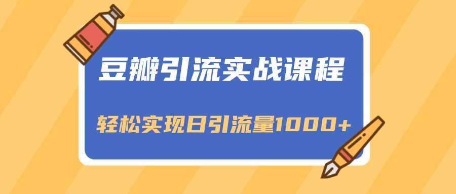 豆瓣引流实战课程，一个既能引流又能变现的渠道，轻松实现日引流量1000+-韬哥副业项目资源网