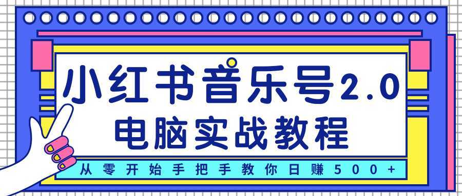 柚子小红书音乐号2.0电脑实战教程，从零开始手把手教你日赚500+-韬哥副业项目资源网