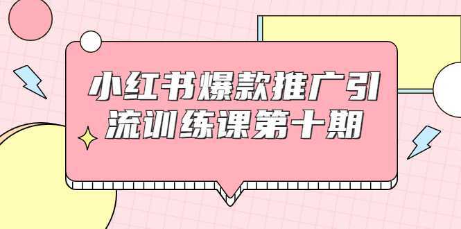 小红书爆款推广引流训练课第十期，手把手带你玩转小红书，轻松月入过万-韬哥副业项目资源网