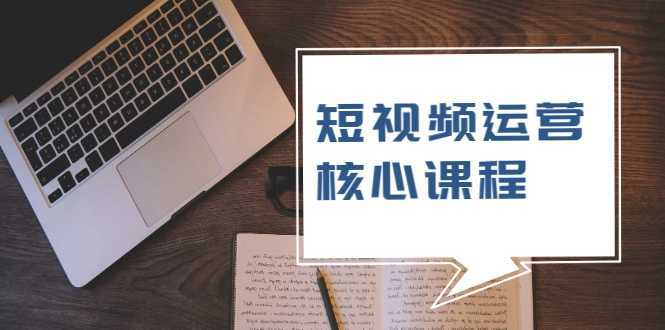 短视频运营核心课程，解决了小白的不懂运营原理的苦恼-韬哥副业项目资源网