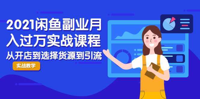 2021闲鱼副业月入过万实战课程：从开店到选择货源到引流，全程实战教学-韬哥副业项目资源网