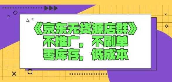 诺思星商学院京东无货源店群课：不推广，不刷单，零库存，低成本-韬哥副业项目资源网