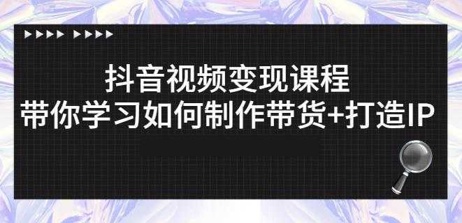 抖音短视频变现课程：带你学习如何制作带货+打造IP【41节】-韬哥副业项目资源网