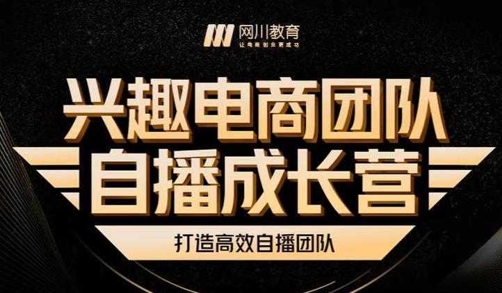 兴趣电商团队自播成长营，解密直播流量获取承接放大的核心密码-韬哥副业项目资源网