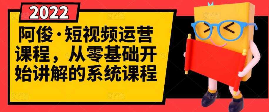 阿俊·短视频运营课程，从零基础开始讲解的系统课程-韬哥副业项目资源网