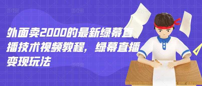 外面卖2000的最新绿幕直播技术视频教程，绿幕直播变现玩法-韬哥副业项目资源网