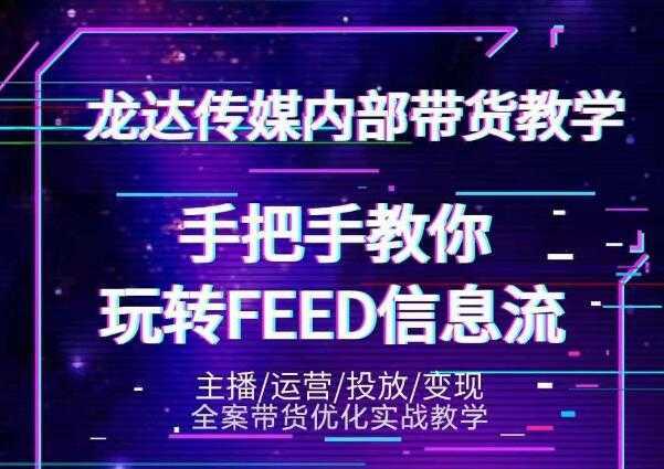 龙达传媒内部抖音带货密训营：手把手教你玩转抖音FEED信息流，让你销量暴增-韬哥副业项目资源网