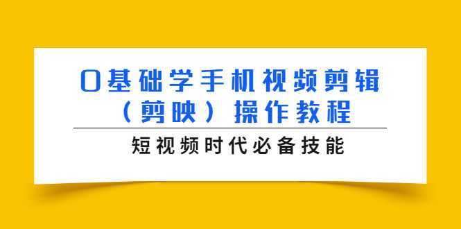 0基础学手机视频剪辑（剪映）操作教程，短视频时代必备技能-韬哥副业项目资源网