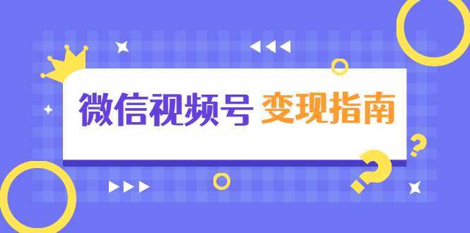 微信视频号变现指南：独家养号技术+视频制作+快速上热门+提高转化-韬哥副业项目资源网