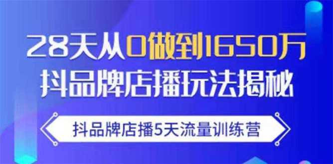 抖品牌店播5天流量训练营：28天从0做到1650万抖音品牌店播玩法揭秘