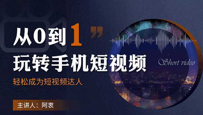 从0到1玩转手机短视频：从前期拍摄到后期剪辑，结合实操案例，快速入门-韬哥副业项目资源网