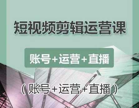 南小北短视频剪辑运营课：账号+运营+直播，零基础学习手机剪辑【视频课程】-韬哥副业项目资源网