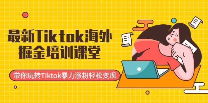 最新Tiktok海外掘金培训课堂：带你玩转Tiktok暴力涨粉轻松变现-韬哥副业项目资源网