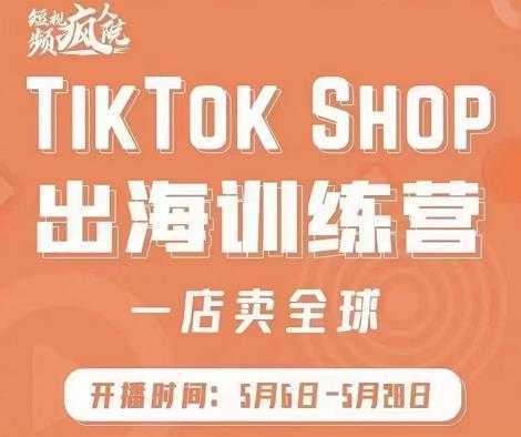 疯人院:TikTok Shop出海训练营（一店卖全球)，出海抢占全球新流量-韬哥副业项目资源网