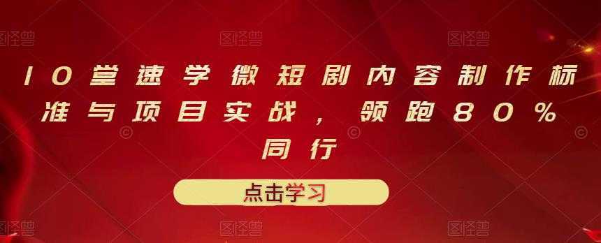 10堂速学微短剧内容制作标准与项目实战，领跑80%同行-韬哥副业项目资源网