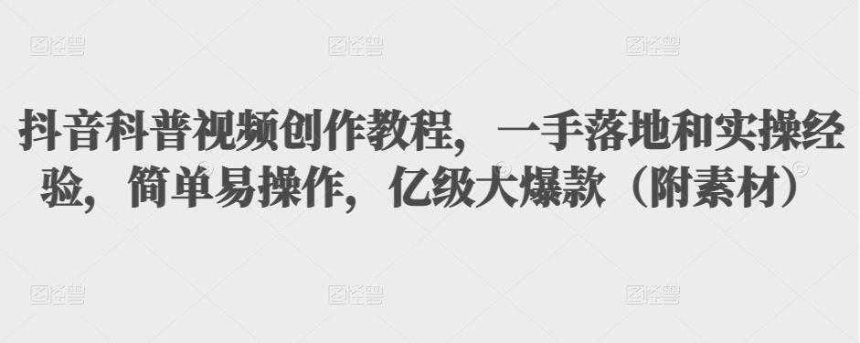 抖音科普视频创作教程，一手落地和实操经验，简单易操作，亿级大爆款（附素材）-韬哥副业项目资源网