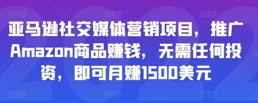 亚马逊社交媒体营销项目，推广Amazon商品赚钱，无需任何投资，即可月赚1500美元-韬哥副业项目资源网