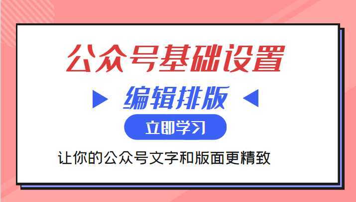 微信公众号基础设置训练营与编辑排版课 让你的公众号文字和版面更精致-韬哥副业项目资源网