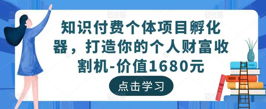 知识付费个体项目孵化器，打造你的个人财富收割机-价值1680元-韬哥副业项目资源网