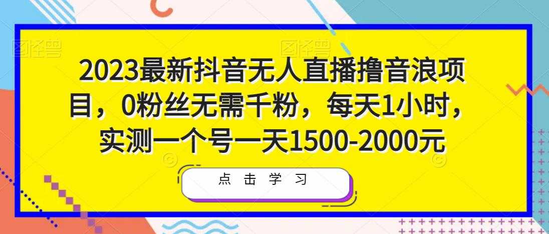 2023最新抖音无人直播撸音浪项目，0粉丝无需千粉，每天1小时，实测一个号一天1500-2000元-韬哥副业项目资源网