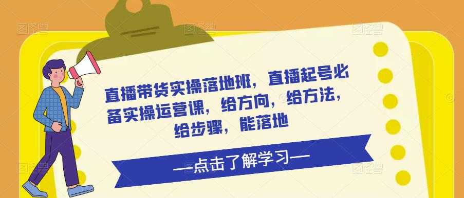 直播带货实操落地班，直播起号必备实操运营课，给方向，给方法，给步骤，能落地