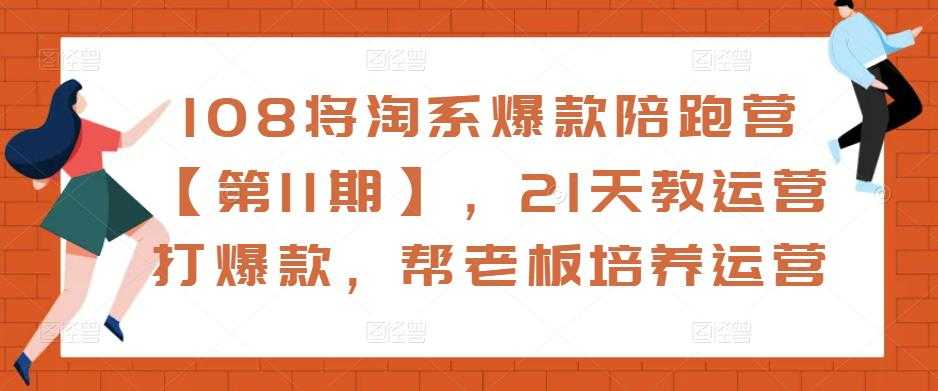 108将淘系爆款陪跑营【第11期】，21天教运营打爆款，帮老板培养运营-韬哥副业项目资源网