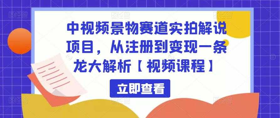 中视频景物赛道实拍解说项目，从注册到变现一条龙大解析【视频课程】-韬哥副业项目资源网