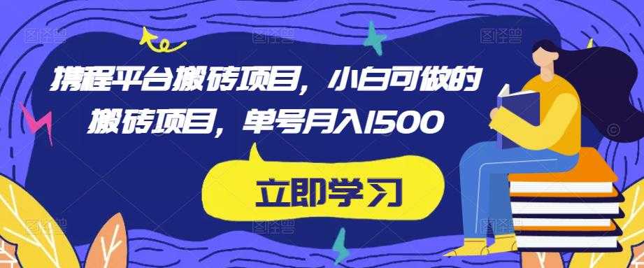 携程平台搬砖项目，小白可做的搬砖项目，单号月入1500-韬哥副业项目资源网