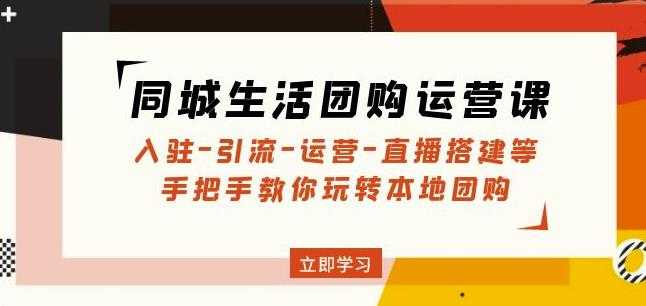 同城生活团购运营课：入驻-引流-运营-直播搭建等玩转本地团购-韬哥副业项目资源网