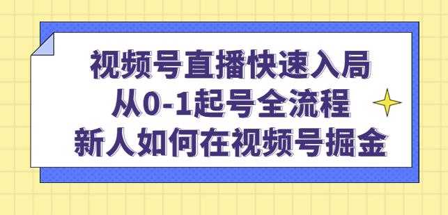 视频号直播快速入局：从0-1起号全流程，新人如何在视频号掘金-韬哥副业项目资源网