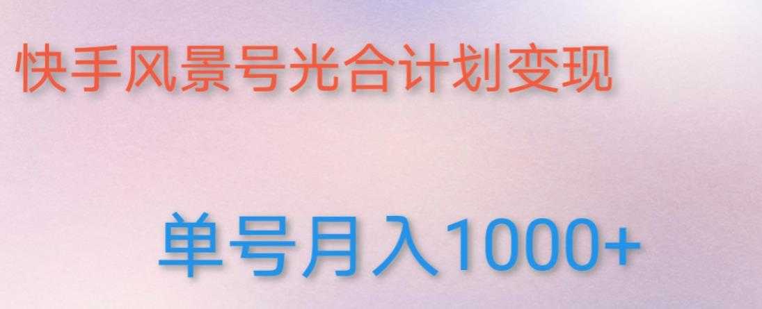 如何利用快手风景号，通过光合计划，实现单号月入1000+（附详细教程及制作软件）-韬哥副业项目资源网