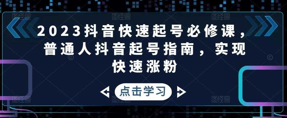 2023抖音快速起号必修课，普通人抖音起号指南，实现快速涨粉-韬哥副业项目资源网