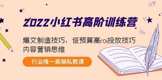 2022小红书高阶训练营：爆文制造技巧，低预算高roi投放技巧，内容营销思维-韬哥副业项目资源网