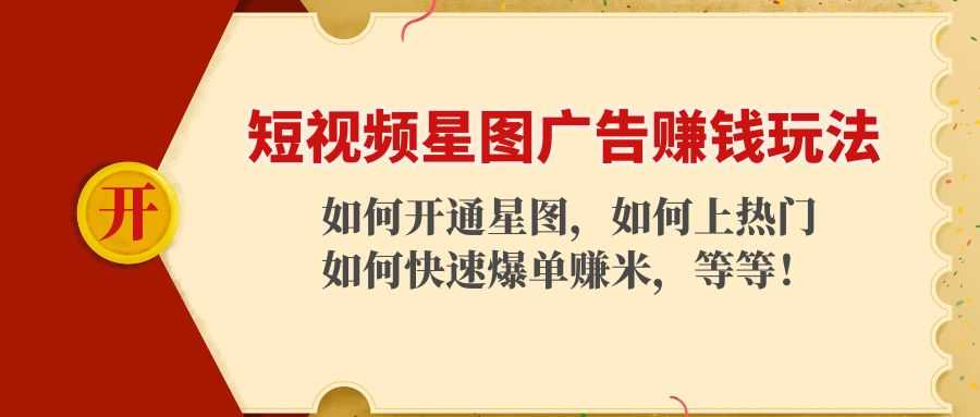 短视频星图广告赚钱玩法：如何开通，如何上热门，如何快速爆单赚米！