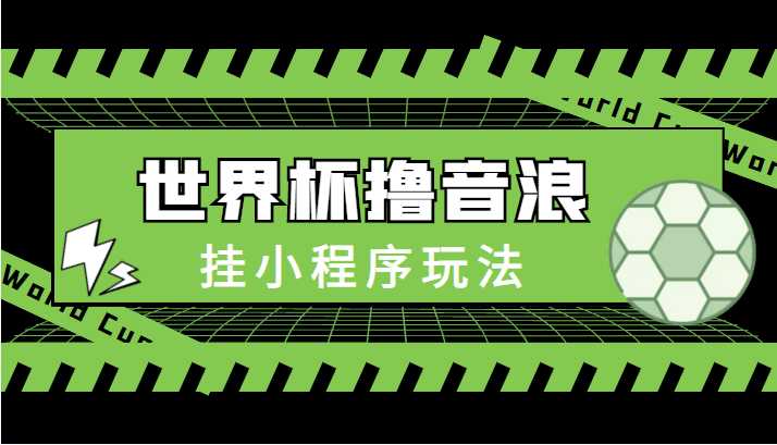 最新口子-世界杯撸音浪教程，挂小程序玩法（附最新抗封世界杯素材）-韬哥副业项目资源网