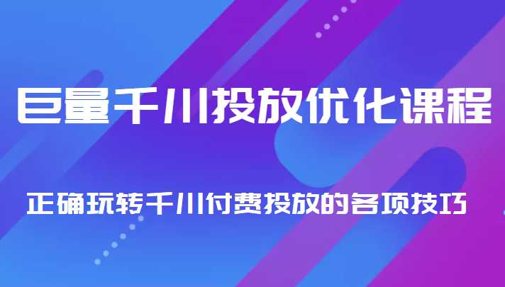 巨量千川投放优化课程 正确玩转千川付费投放的各项技巧