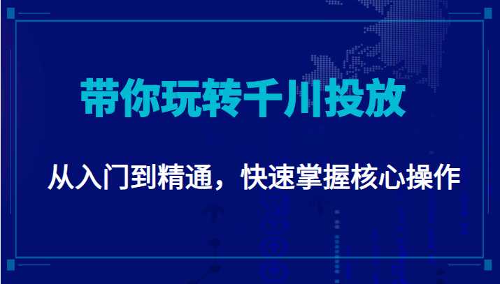 千万级直播操盘手带你玩转千川投放：从入门到精通，快速掌握核心操作-韬哥副业项目资源网