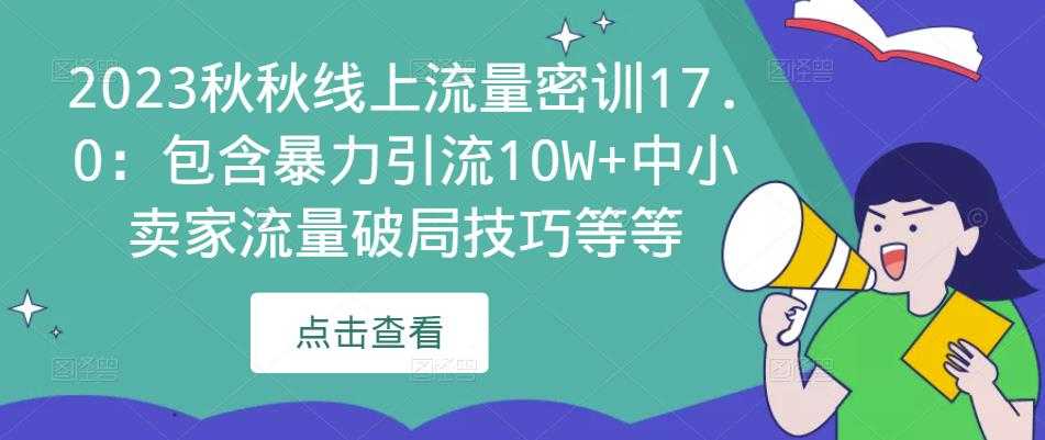 2023秋秋线上流量密训17.0：包含暴力引流10W+中小卖家流量破局技巧等等-韬哥副业项目资源网