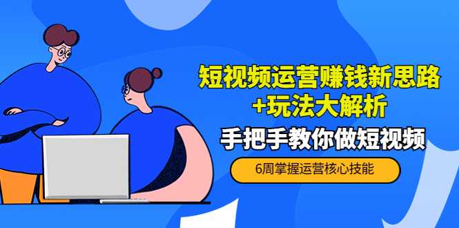 短视频运营赚钱新思路+玩法大解析：手把手教你做短视频【PETER最新更新中】