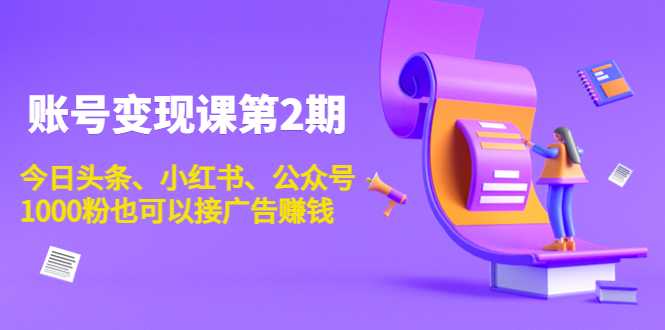 账号变现课第2期，今日头条、小红书、公众号，1000粉也可以接广告赚钱-韬哥副业项目资源网