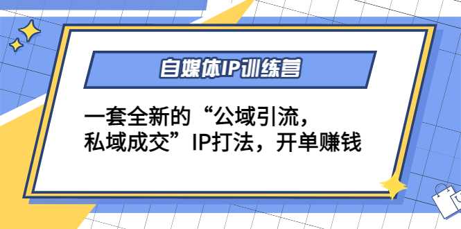 自媒体IP训练营(12+13期)，一套全新的“公域引流，私域成交”IP打法 开单赚钱-韬哥副业项目资源网