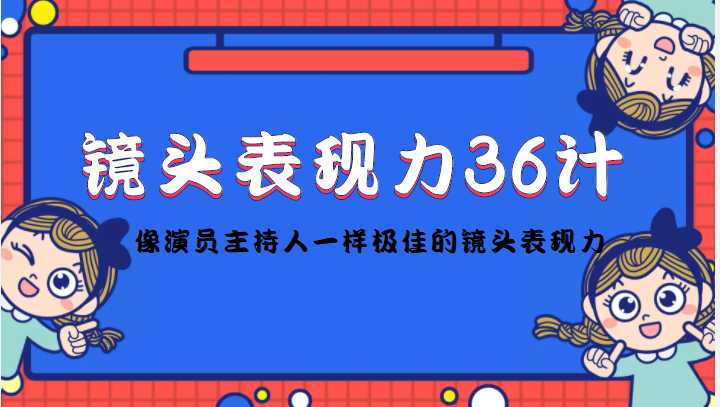 镜头表现力36计，做到像演员主持人这些职业的人一样，拥有极佳的镜头表现力-韬哥副业项目资源网