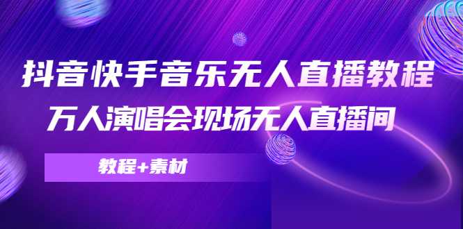 抖音快手音乐无人直播教程，万人演唱会现场无人直播间（教程+素材）-韬哥副业项目资源网