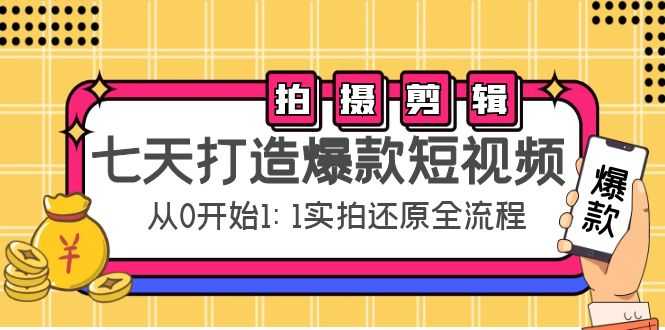 七天打造爆款短视频：拍摄+剪辑实操，从0开始1:1实拍还原实操全流程-韬哥副业项目资源网