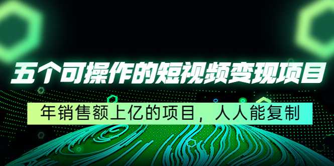 五个可操作的短视频变现项目：年销售额上亿的项目，人人能复制-韬哥副业项目资源网