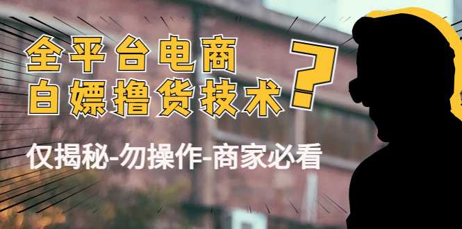 外面收费2980的全平台电商白嫖撸货技术（仅揭秘勿操作-商家防范必看）